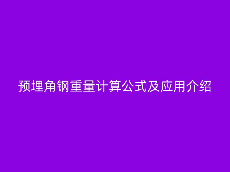 預埋角鋼重量計算公式及應用介紹