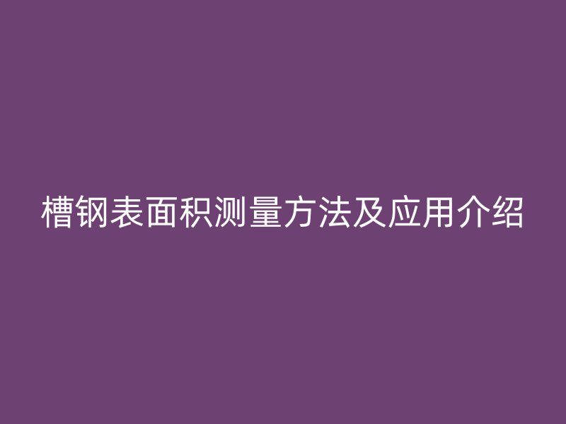 槽鋼表面積測量方法及應用介紹