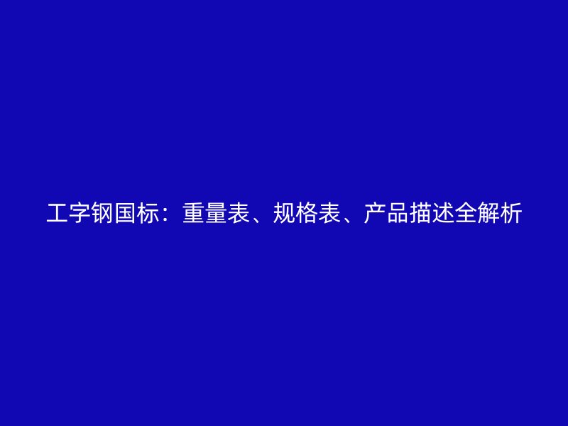 工字鋼國標：重量表、規(guī)格表、產品描述全解析