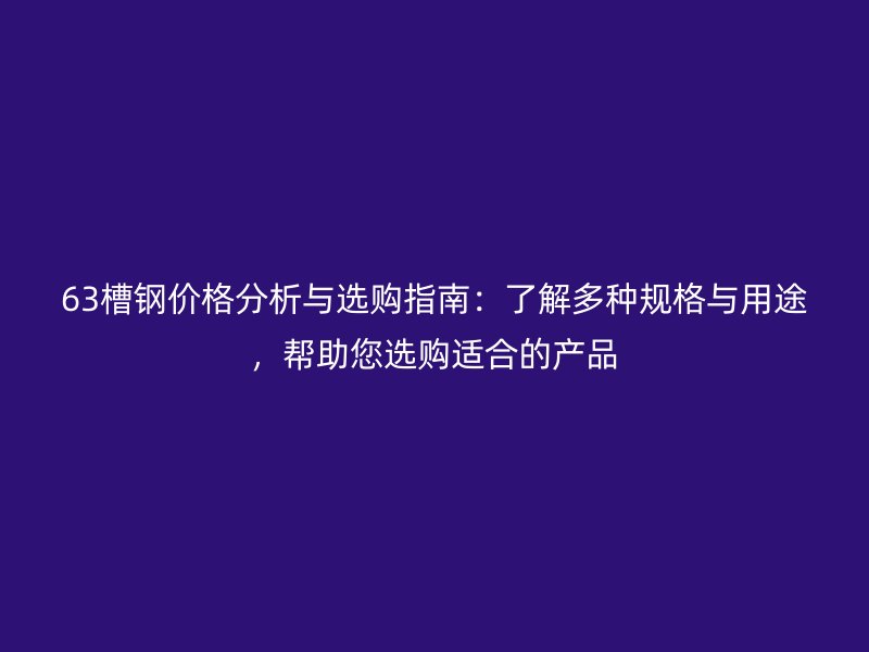 63槽鋼價格分析與選購指南：了解多種規(guī)格與用途，幫助您選購適合的產(chǎn)品