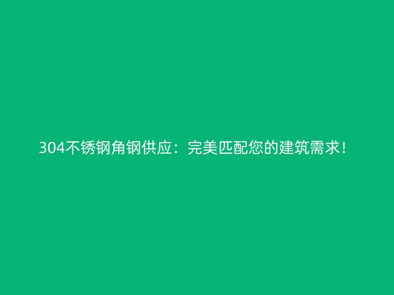 304不銹鋼角鋼供應(yīng)：完美匹配您的建筑需求！