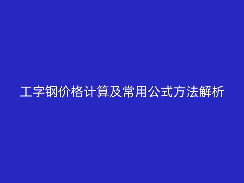 工字鋼價格計算及常用公式方法解析