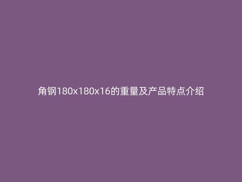 角鋼180x180x16的重量及產(chǎn)品特點(diǎn)介紹