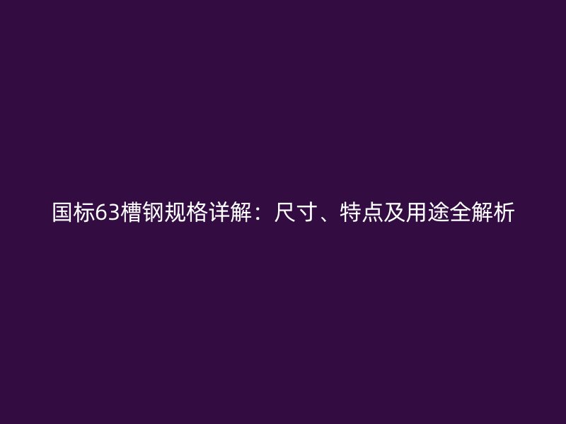 國標63槽鋼規(guī)格詳解：尺寸、特點及用途全解析