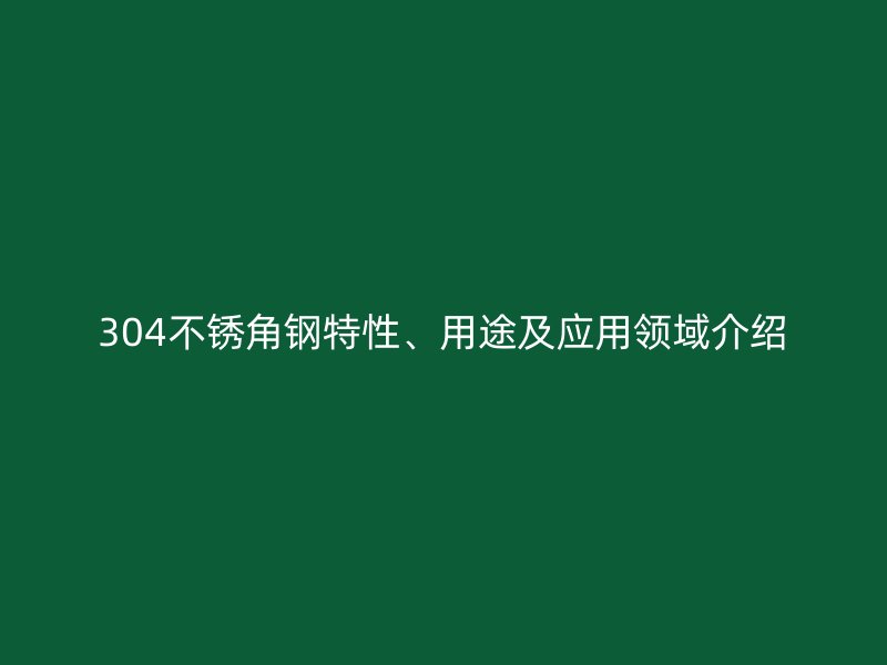 304不銹角鋼特性、用途及應(yīng)用領(lǐng)域介紹