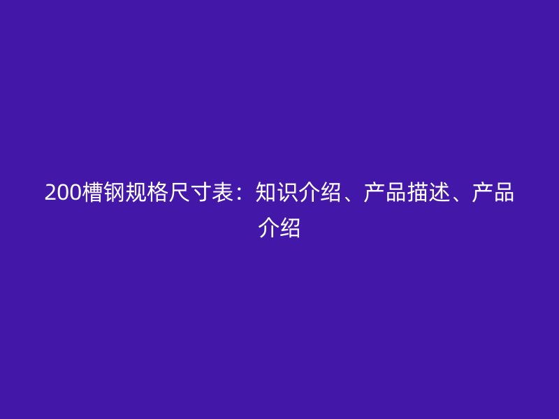 200槽鋼規(guī)格尺寸表：知識(shí)介紹、產(chǎn)品描述、產(chǎn)品介紹
