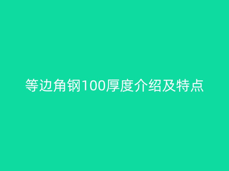 等邊角鋼100厚度介紹及特點(diǎn)