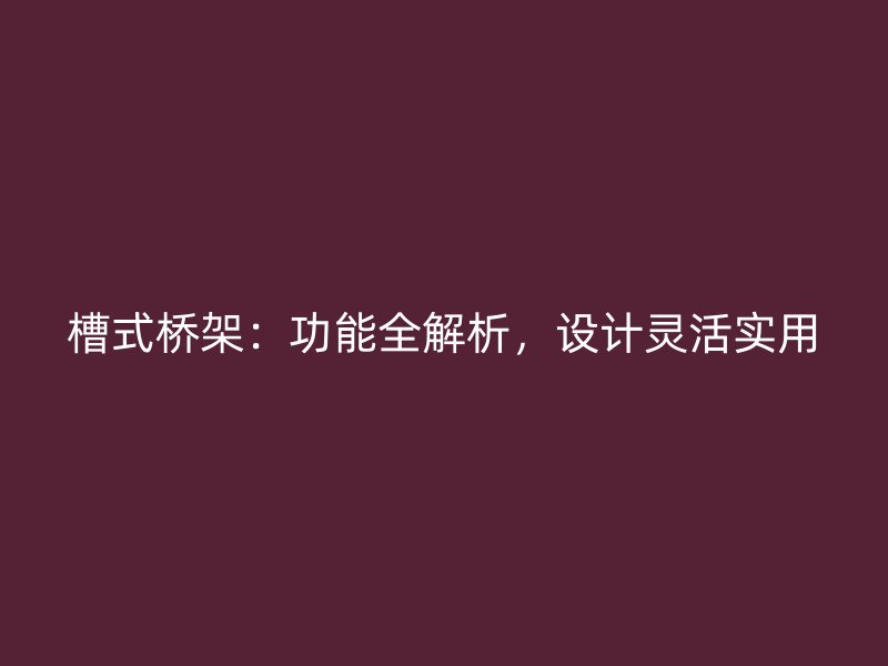 槽式橋架：功能全解析，設計靈活實用