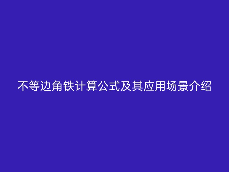 不等邊角鐵計(jì)算公式及其應(yīng)用場(chǎng)景介紹