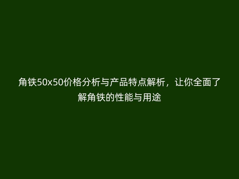 角鐵50x50價格分析與產品特點解析，讓你全面了解角鐵的性能與用途