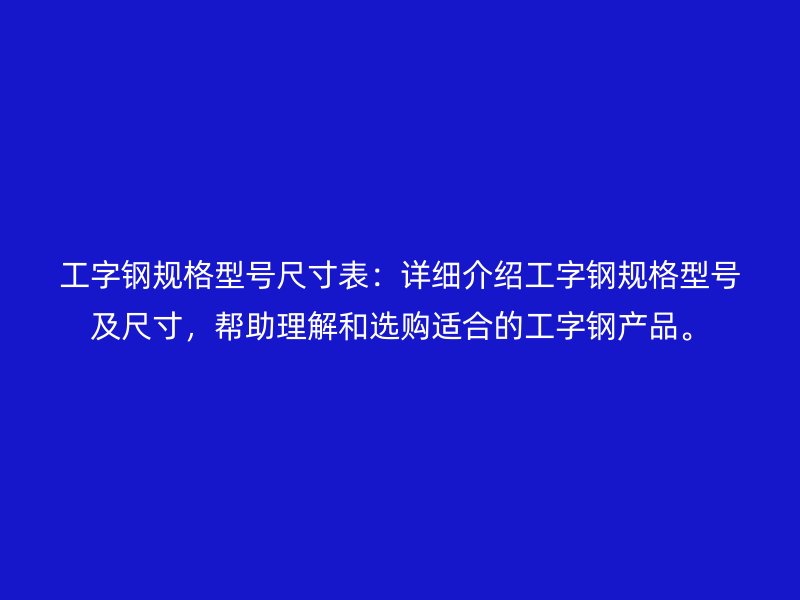 工字鋼規(guī)格型號尺寸表：詳細(xì)介紹工字鋼規(guī)格型號及尺寸，幫助理解和選購適合的工字鋼產(chǎn)品。