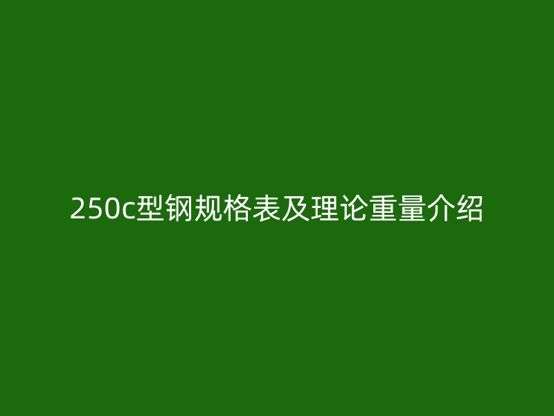 250c型鋼規(guī)格表及理論重量介紹