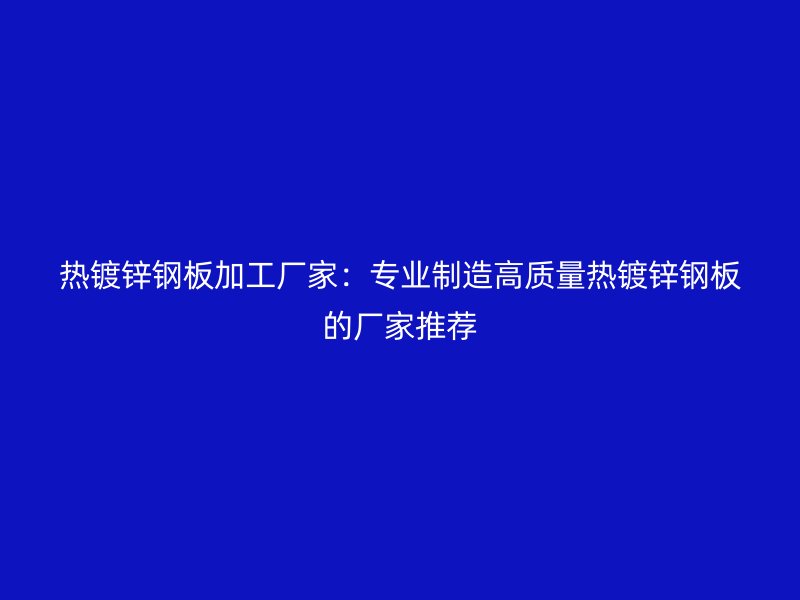 熱鍍鋅鋼板加工廠家：專業(yè)制造高質(zhì)量熱鍍鋅鋼板的廠家推薦