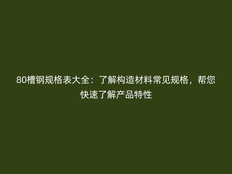 80槽鋼規(guī)格表大全：了解構(gòu)造材料常見規(guī)格，幫您快速了解產(chǎn)品特性