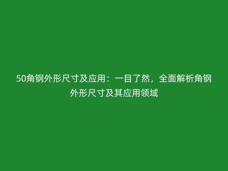 50角鋼外形尺寸及應用：一目了然，全面解析角鋼外形尺寸及其應用領域