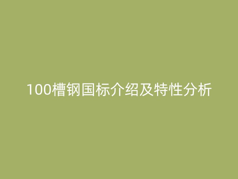100槽鋼國(guó)標(biāo)介紹及特性分析