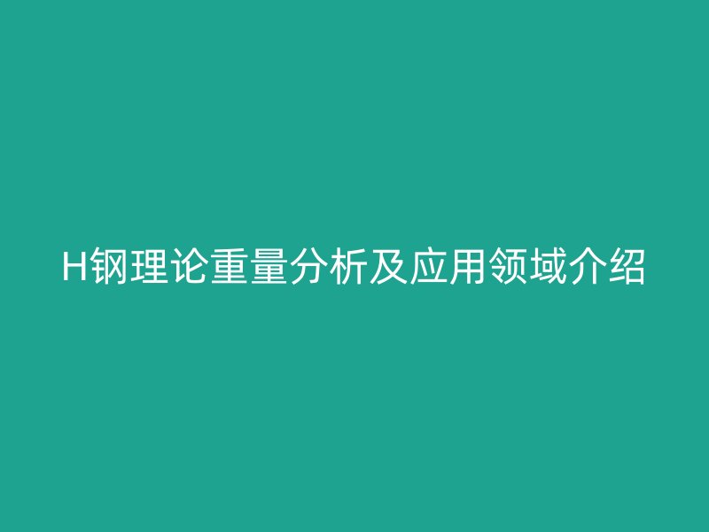H鋼理論重量分析及應用領域介紹