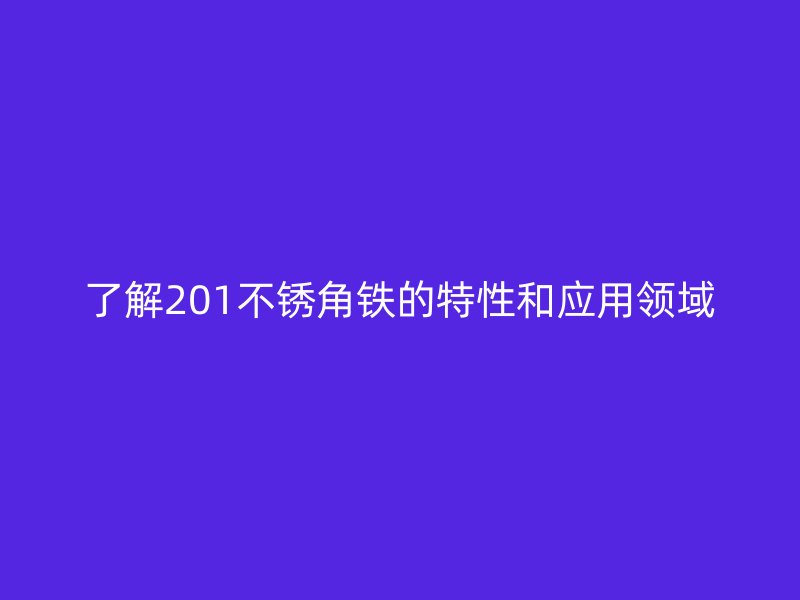 了解201不銹角鐵的特性和應用領(lǐng)域