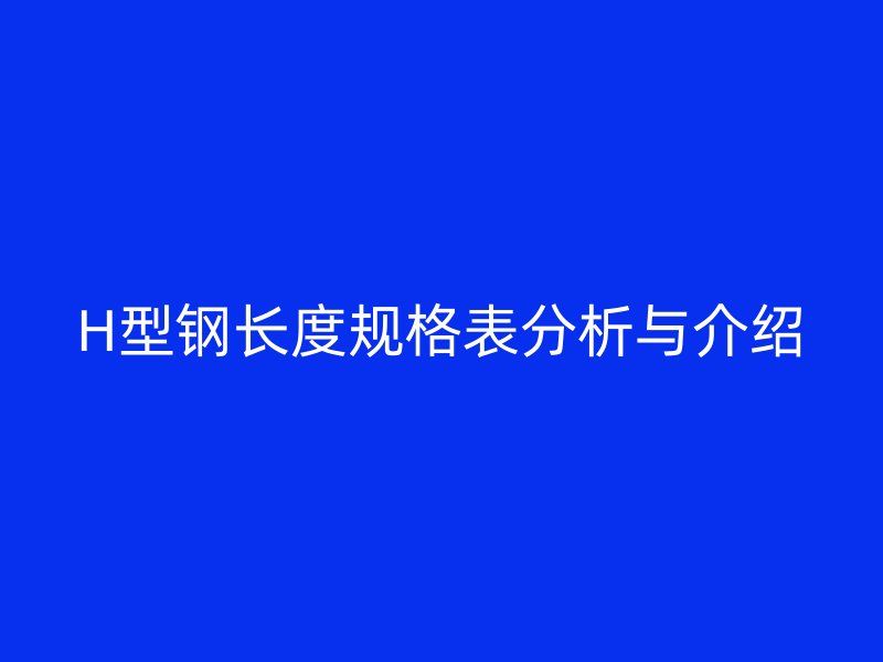 H型鋼長度規(guī)格表分析與介紹