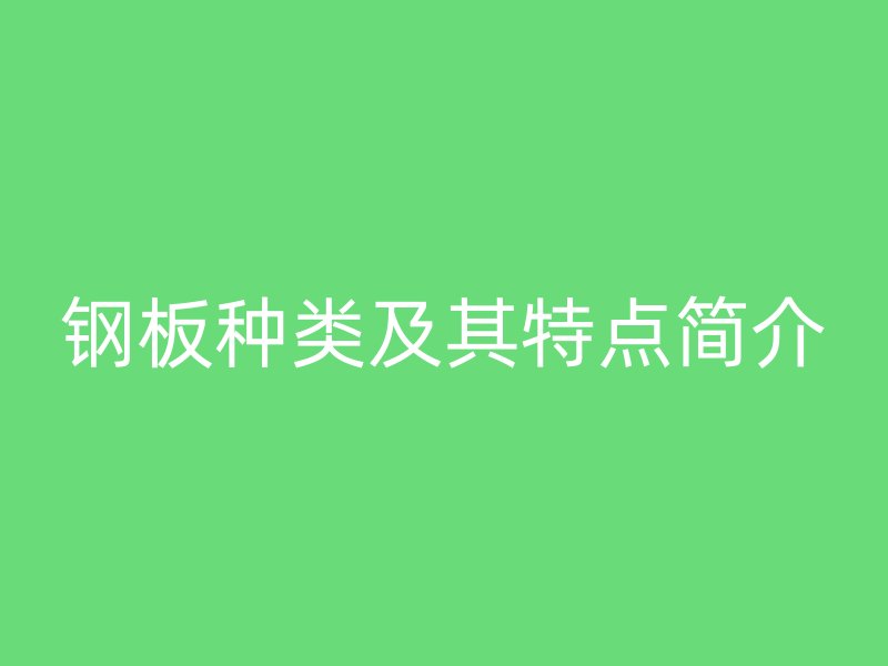 鋼板種類及其特點(diǎn)簡(jiǎn)介