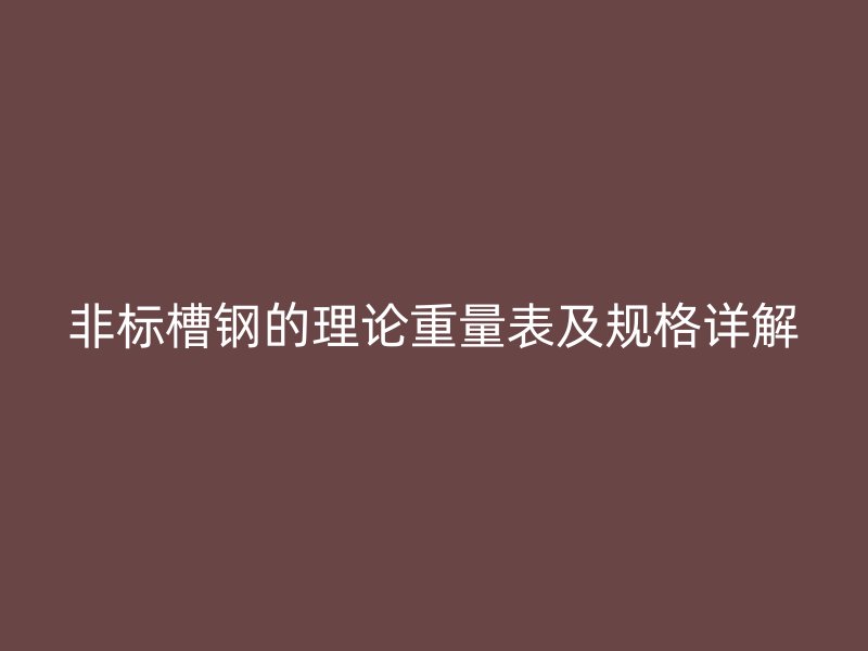 非標槽鋼的理論重量表及規(guī)格詳解
