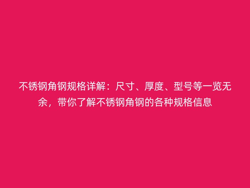 不銹鋼角鋼規(guī)格詳解：尺寸、厚度、型號(hào)等一覽無(wú)余，帶你了解不銹鋼角鋼的各種規(guī)格信息