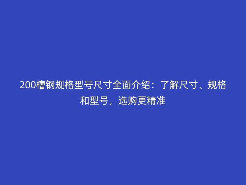 200槽鋼規(guī)格型號(hào)尺寸全面介紹：了解尺寸、規(guī)格和型號(hào)，選購更精準(zhǔn)