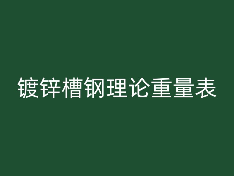 鍍鋅槽鋼理論重量表