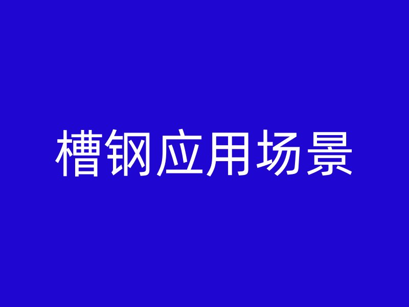 槽鋼應(yīng)用場(chǎng)景