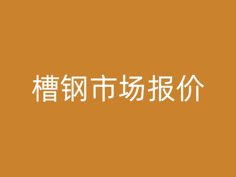 槽鋼市場(chǎng)報(bào)價(jià)